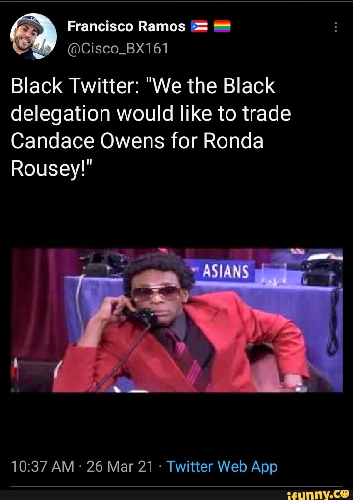 Francisco Ramos
@Cisco_BX161
Black Twitter: "We the Black delegation would like to trade
Candace Owens for Ronda
ASIARS
Rousey!"