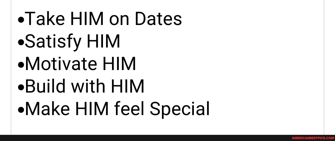 eTake HIM on Dates eSatisfy HIM
eMotivate HIM
eBuild with HIM
eMake HIM feel Special