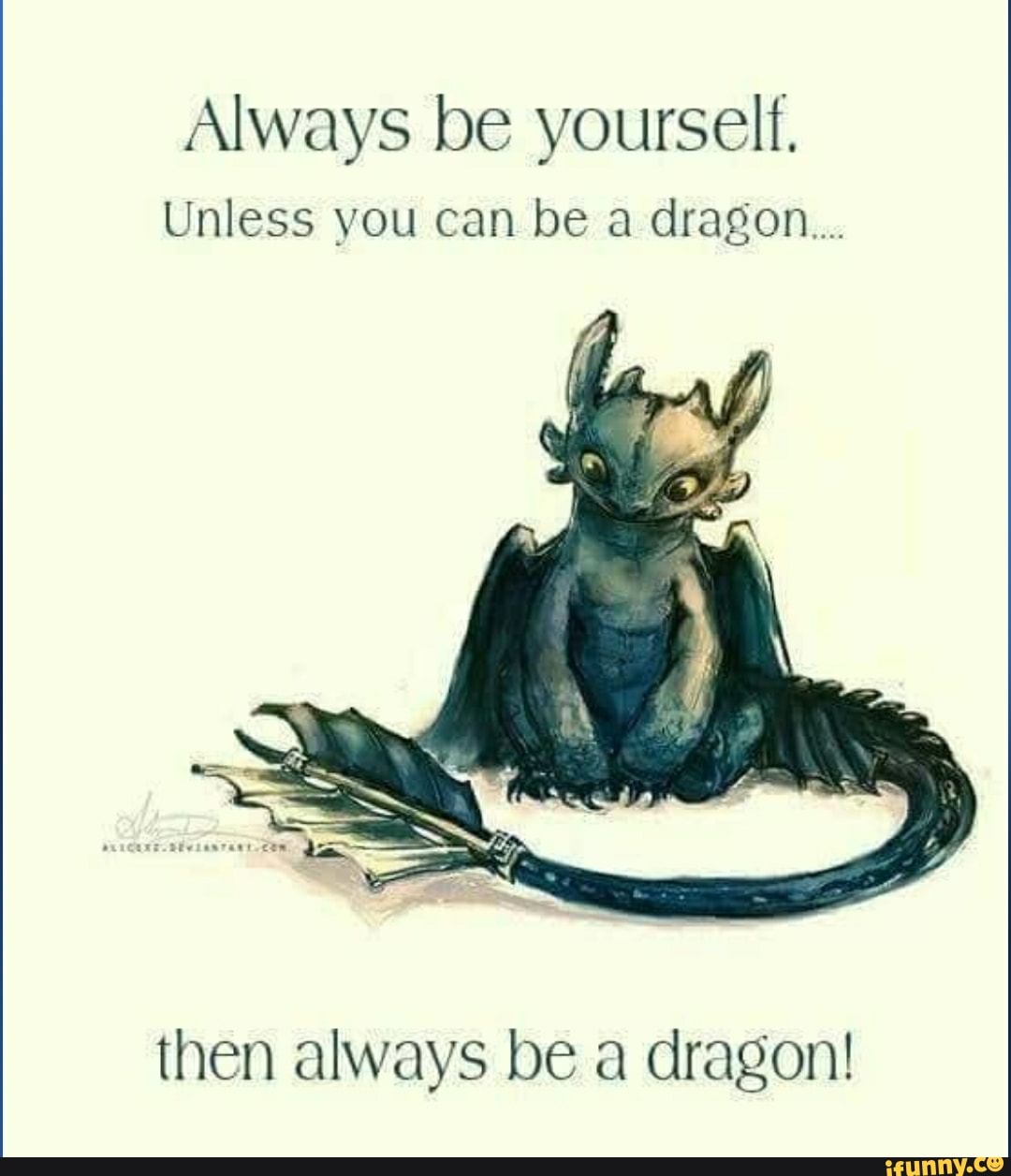 Always be yourself. Unless you can be a dragon... then always be a dragon! iFunny