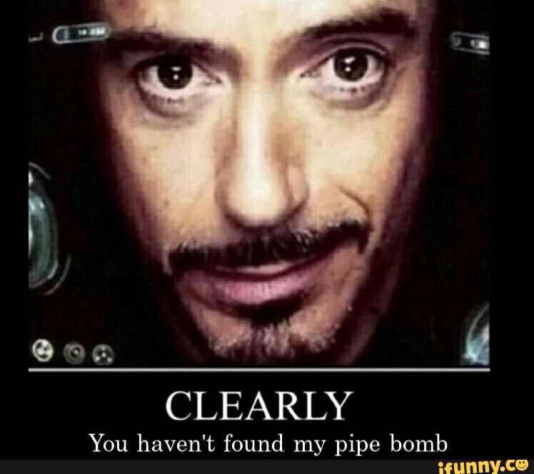 Ps I
CLEARLY
You haven't found my pipe bomb