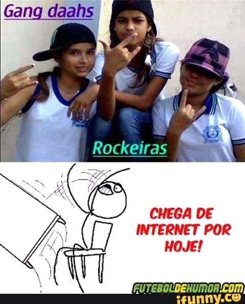 Rockeiras
CHEGA DE
INTERNET POR
HOJE!