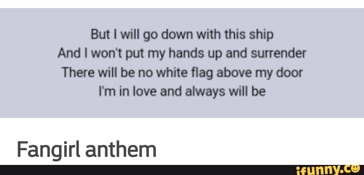 But I Will Go Down With This Ship And I Won T Put My Hands