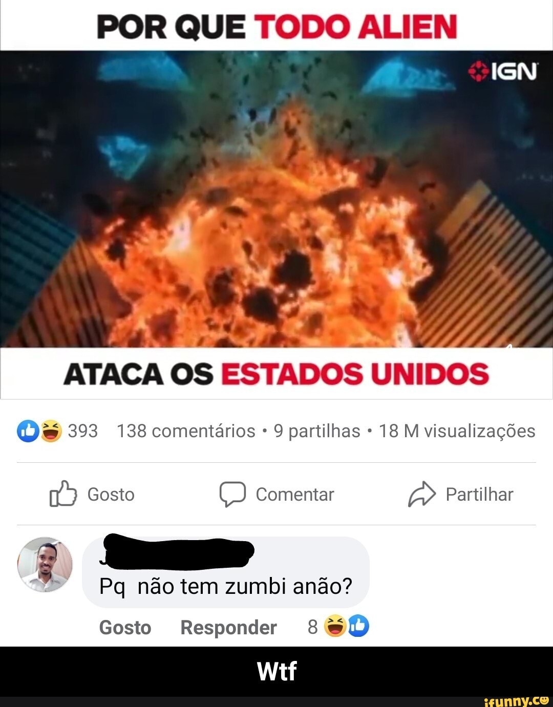 POR QUE TODO ALIEN
ATACA OS ESTADOS UNIDOS
Os 393 138 comentários 9 partilhas 18 M visualizações
Comentar Partilhar
Gosto
Pq não tem zumbi anão?
Gosto Responder - Wtf