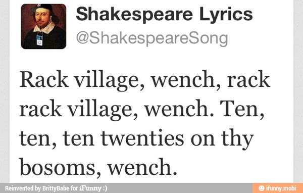 tem Shakespeare Lyrics
Rack village, wench, rack
rack village, wench. Ten,
ten, ten twenties on
thy
bosoms, wench.