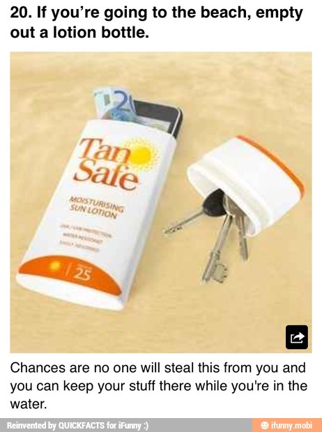 20. If you're going to the beach, empty
out a lotion bottle.
Chances are no one will steal this from you and
you can keep your stuff there while you're in the
water.