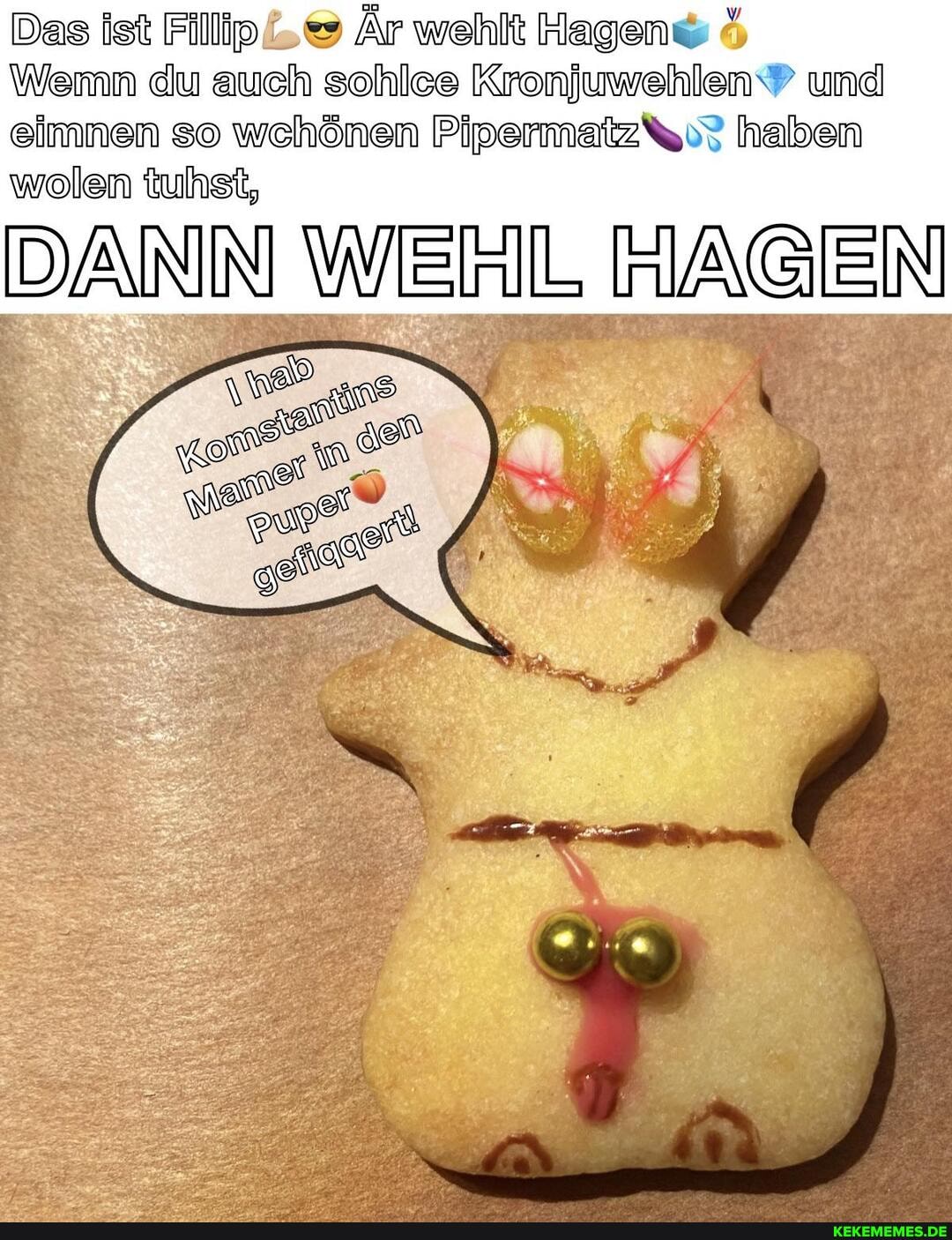 Das ist Filip Är wehlt Hagen
Wemn du auch sohlee Kronjuwehlen und eimnen so wchönen PipermatzA haben
wolen tuhst,
DANN WEHL HAGEN)
AD
