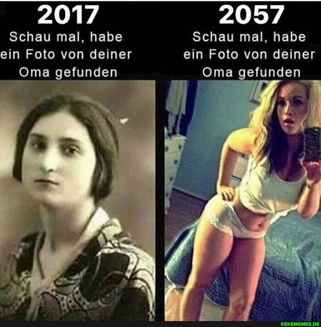 2017 2057
Schau mal, habe Schau mal, habe ein Foto von deiner ein Foto von deiner
Oma gefunden
Oma gefunden
Oma gefunden