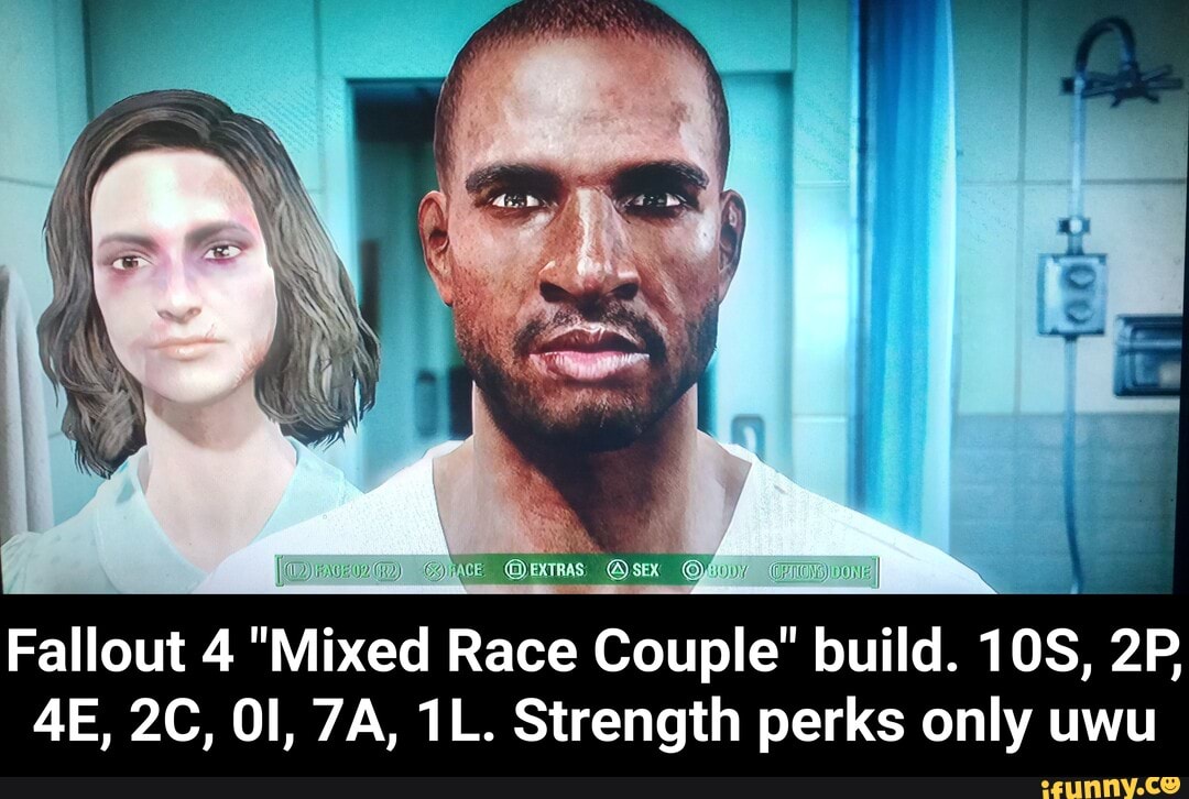Fallout 4 "Mixed Race
2
Couple" b
build. - Fallout 4 "Mixed Race Couple" build. 10S, 2P, 4E, 2C, 0I, 7A, 1L. Strength perks only uwu