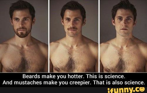Beards make you hotter. This is science.
And mustaches make you creepier. That is also science.