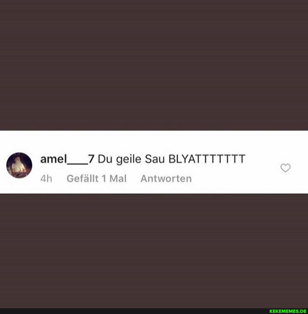 amel___7 Du geile Sau BLYATTTTTTT
ah Gefällt Mal Antworten