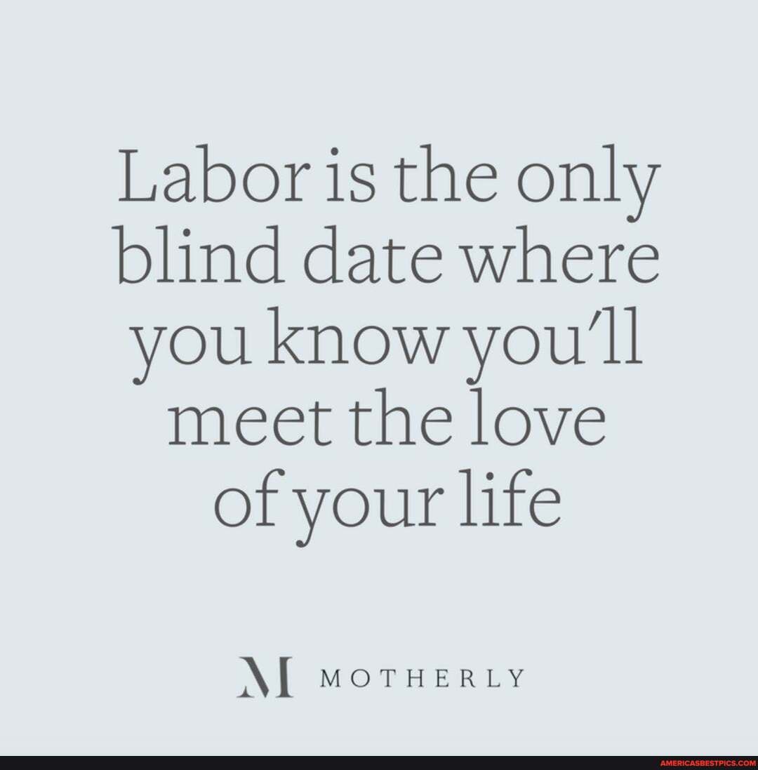 Labor is the only blind date where you know you'll meet the love of your life
MoTHERLY