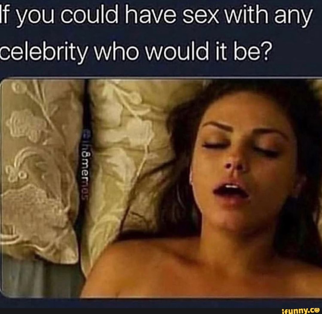 If you could have sex with any celebrity who would it be? - iFunny