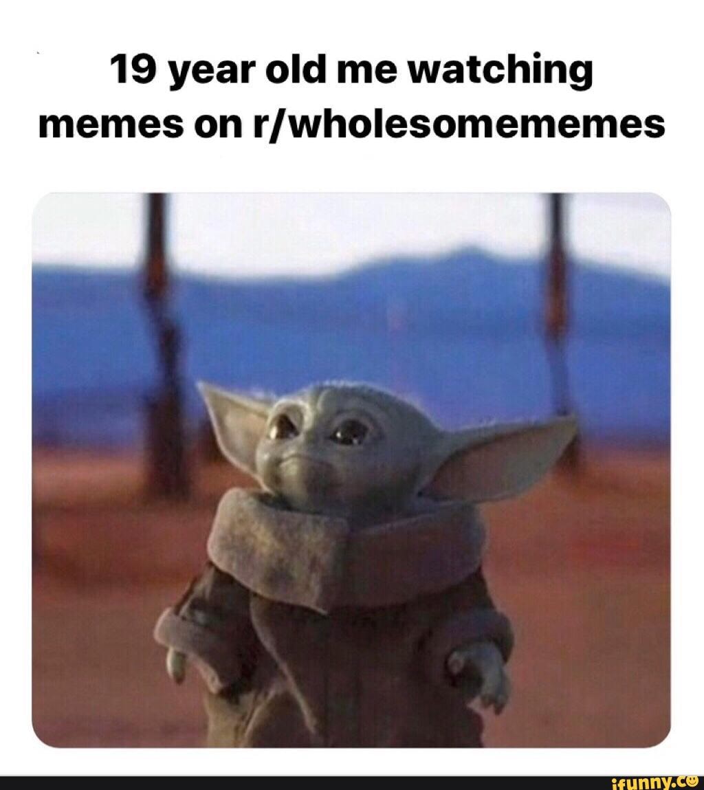 19 year old me watching memes on rlwholesomememes - iFunny