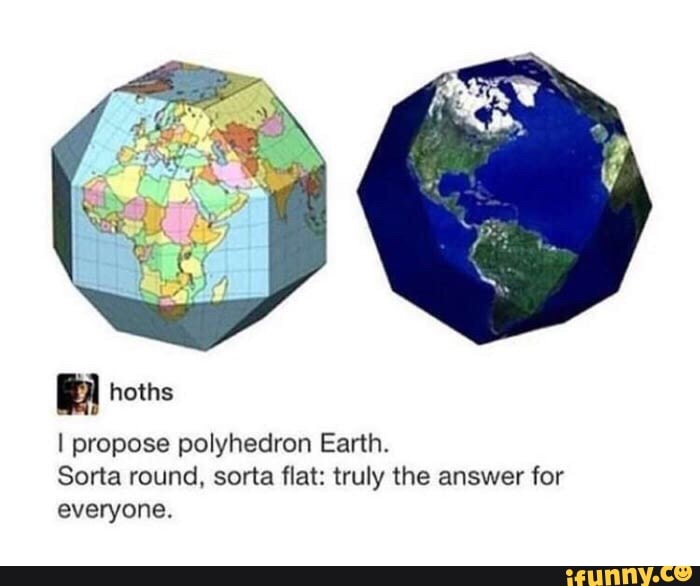 I propose polyhedron Earth.
Sorta round, sorta flat: truly the answer for
everyone.