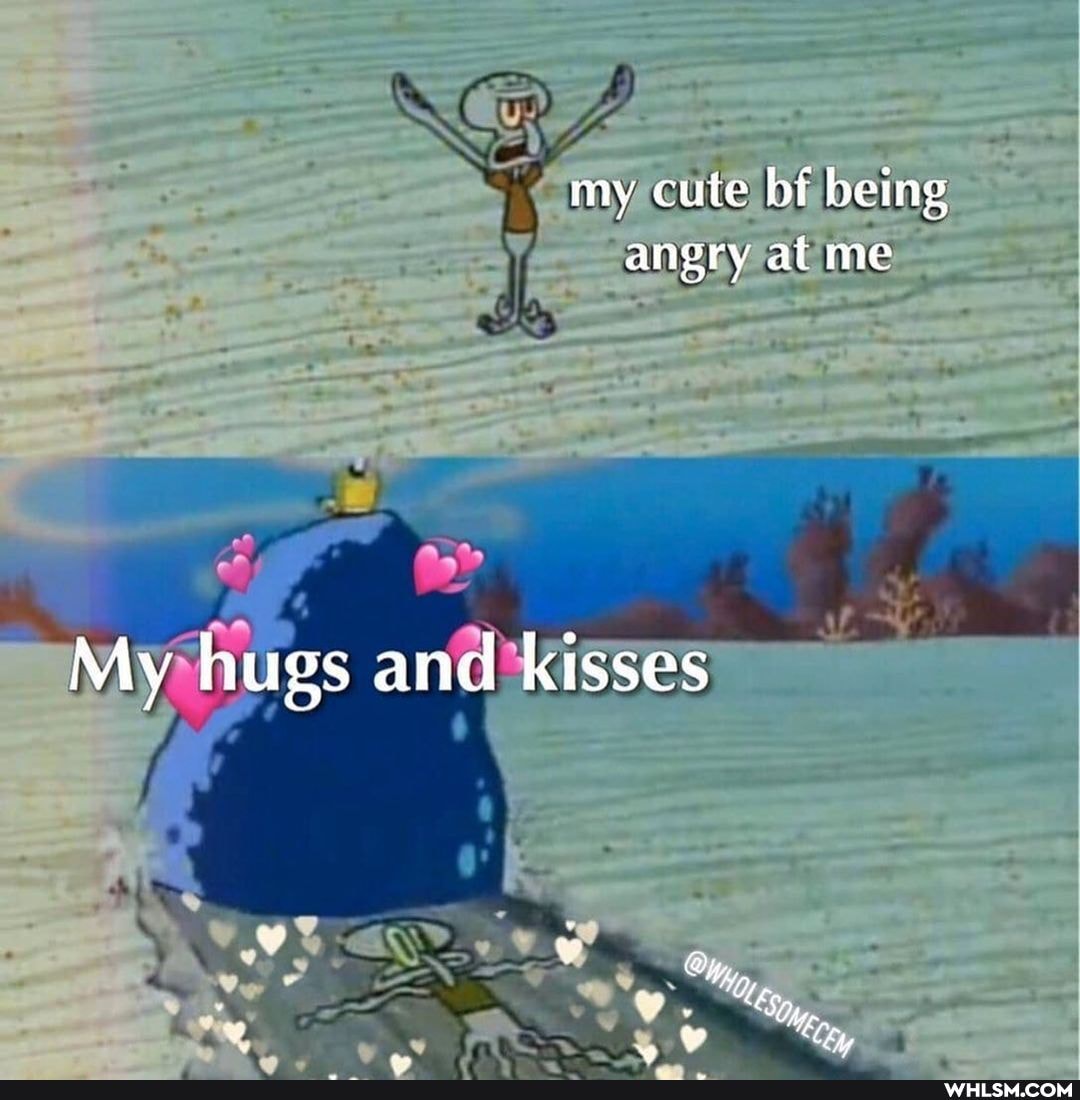 my cute bf being angry at me
My hugs and kisses
St
Mes,
