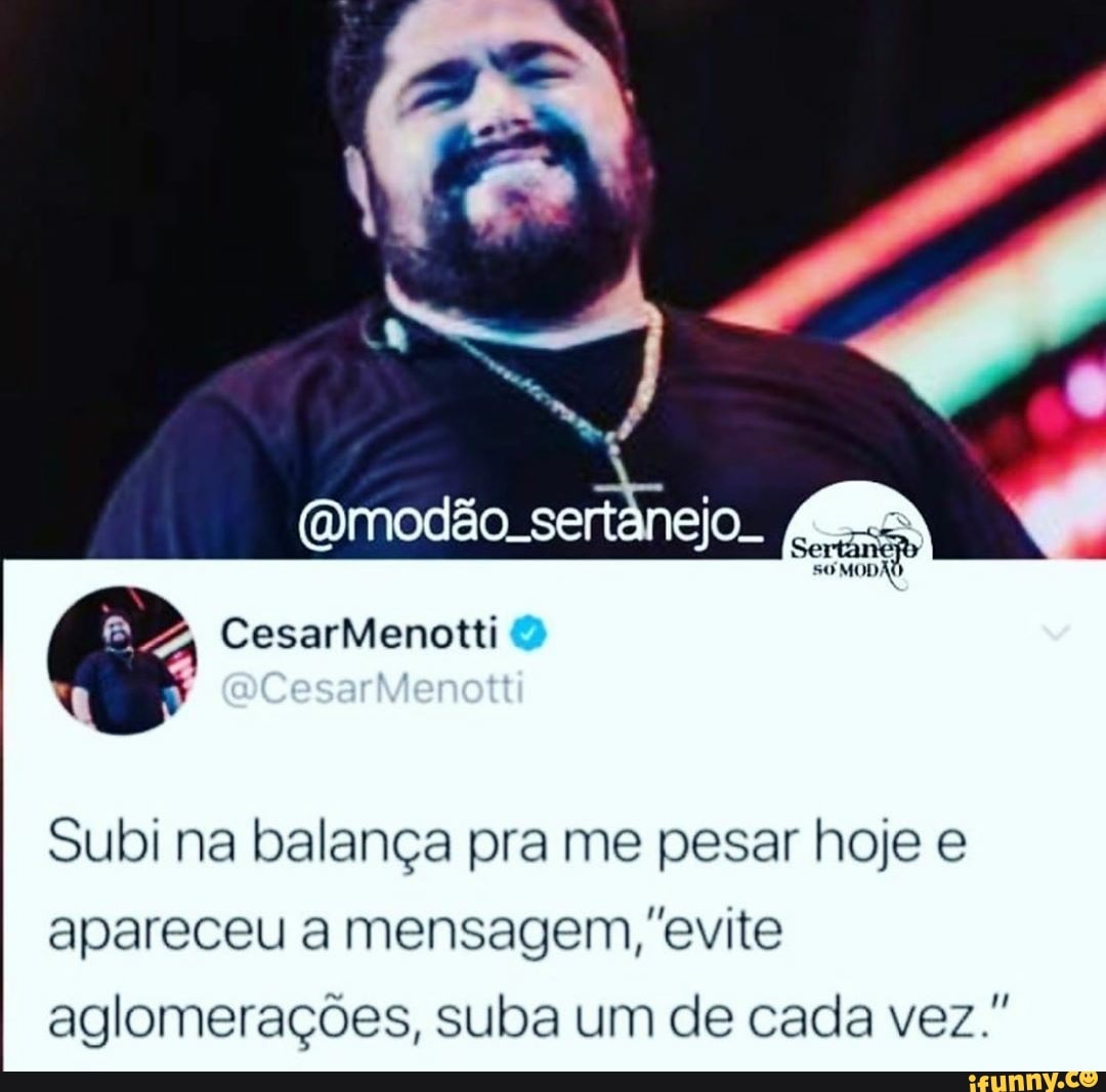 ES Se
Subi na balança pra me pesar hoje e
apareceu a mensagem, 'evite aglomerações, suba um de cada vez."