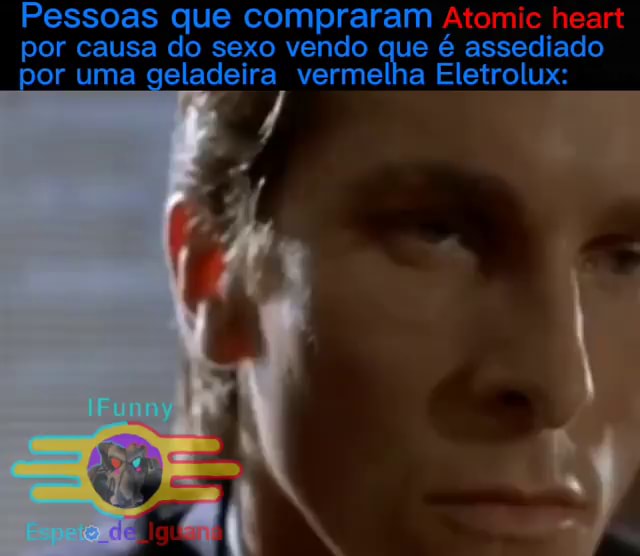 Cara que comprou atomic heart vendo que as 6 horas de secs são apenas  assédio por uma geladeira Eletrolux: - iFunny Brazil