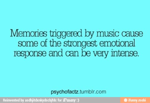 Memories triggered by music cause
some of the strongest emotional
response and can be very intense.
psychofactz.tumbir.com