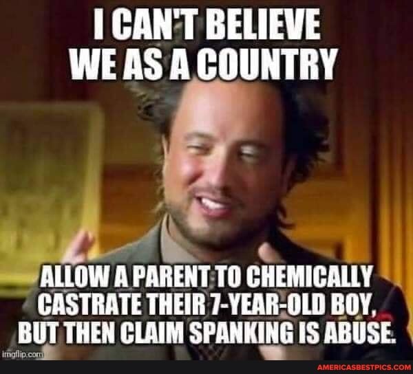 CANT BELIEVE WE AS A. COUNTRY
ALLOW A PARENT CHEMICALLY CASTRATE THEIR 7-YEAR-OLD BOY,
BUT THEN CLAIM SPANKING IS ABUSE. I
imofiip .cc