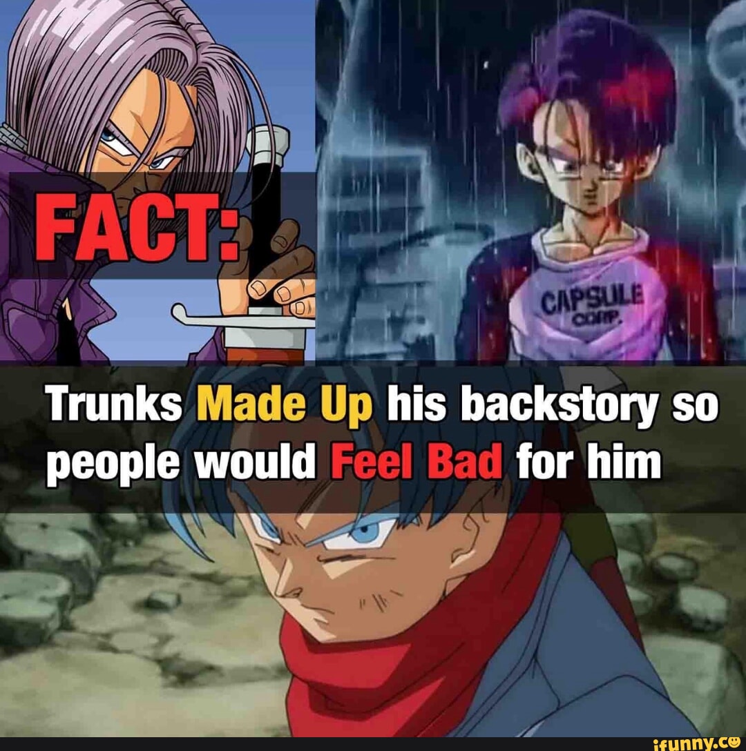 AS Trunks Made Up his backstory so people would Fee! Bad for him iFunny