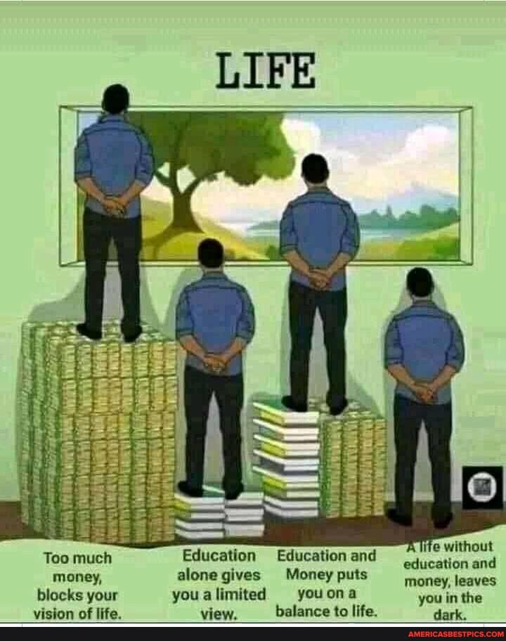 Too much Education Education and without education and
money, alone gives Money puts money, leaves blocks your you a limited you ona you in the
halance jie lifI