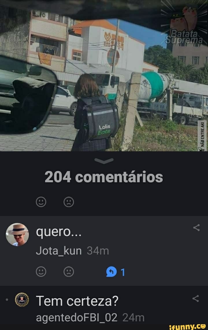 204 comentários
Oo quero...
Jota kun
O 91
- Tem certeza? agentedoFBI 02
