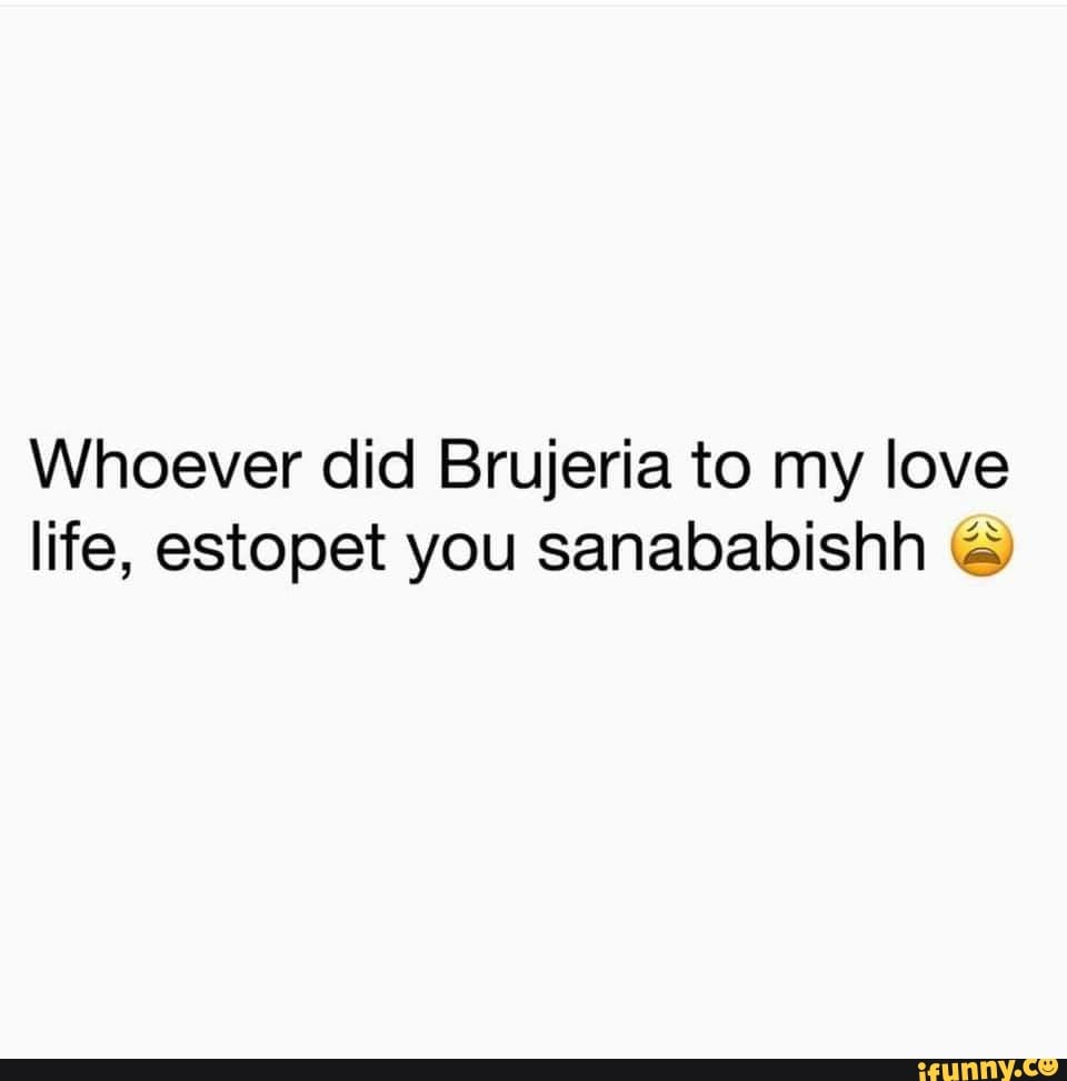 Whoever Did Brujeria To My Love Life Estopet You Sanababishh A Ifunny