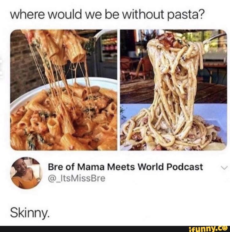 where would we be without pasta?
Bre of Mama Meets World Podcast
@ ItsMissBre
Skinny.