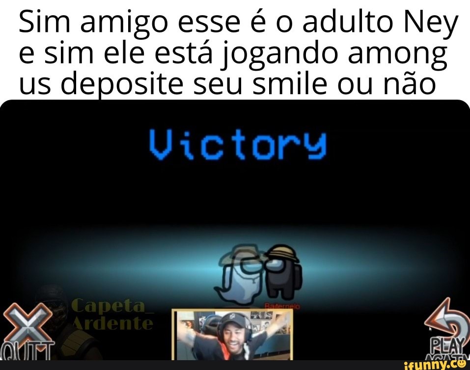 Sim amigo esse é o adulto Ney
e sim ele está jogando among us deposite seu smile ou não