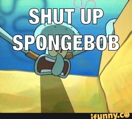 Shut Up Spongebob