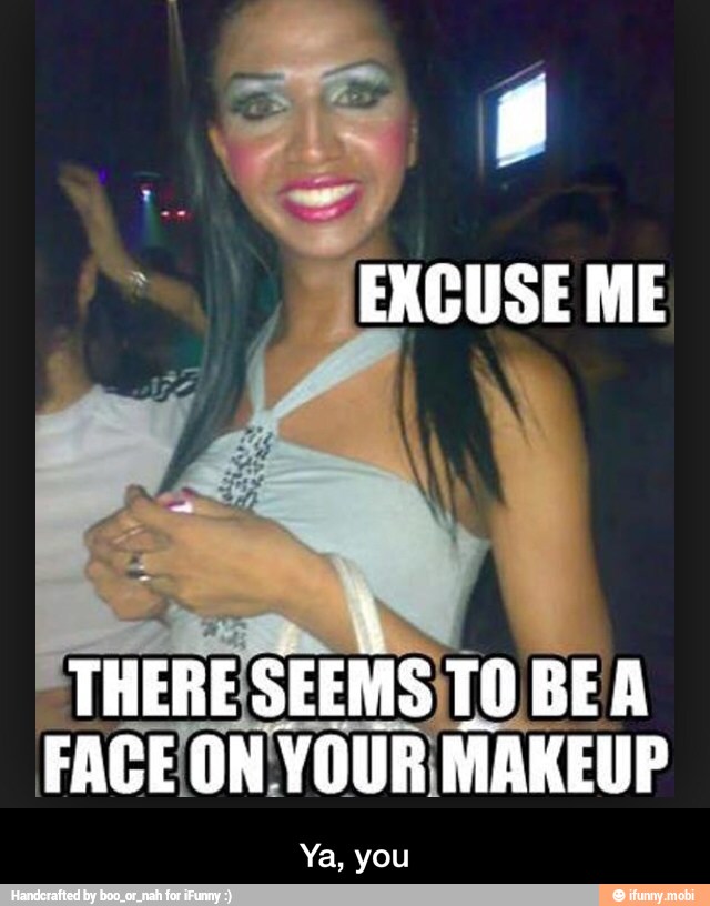 SEEMS,
FACEON VOUR
MAKEUP
Ya, you - Ya, you