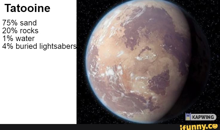 Tatooine 75% sand 20% rocks 1% water 4% buried lightsaber: - iFunny
