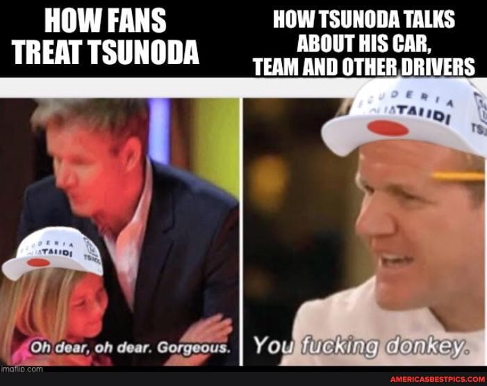 HOW FANS HOW TSUNODA TALKS
ABOUT HIS CAR,
TREAT TSUNODA TEAM AND OTHER DRIVERS
Oh dear, oh dear. Gorgeous. You