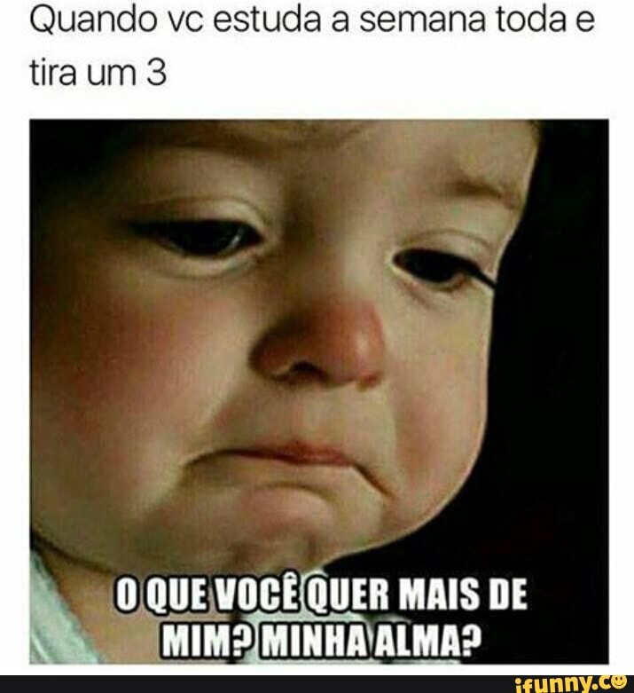 Quando vc estuda a semana toda e
tira um 3