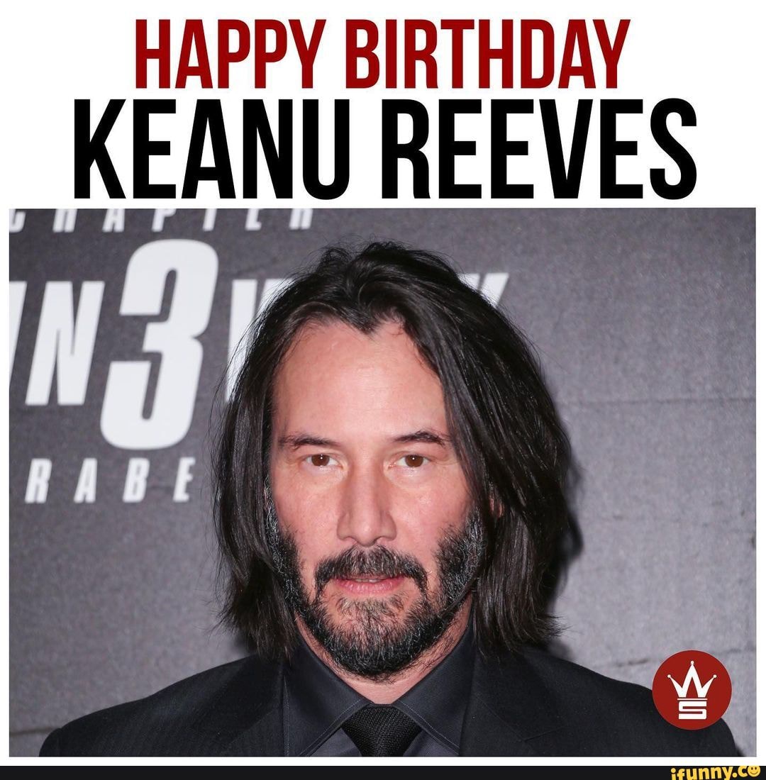 HAPPY BIRTHDAY KEANU REEVES - iFunny