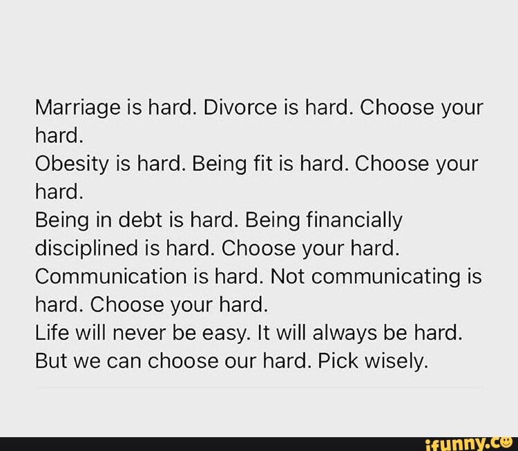 Marriage is hard. Divorce is hard. Choose your hard. Obesity is hard ...