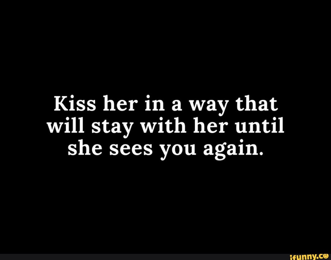 Kiss Her In A Way That Will Stay With Her Until She Sees You Again Ifunny Brazil