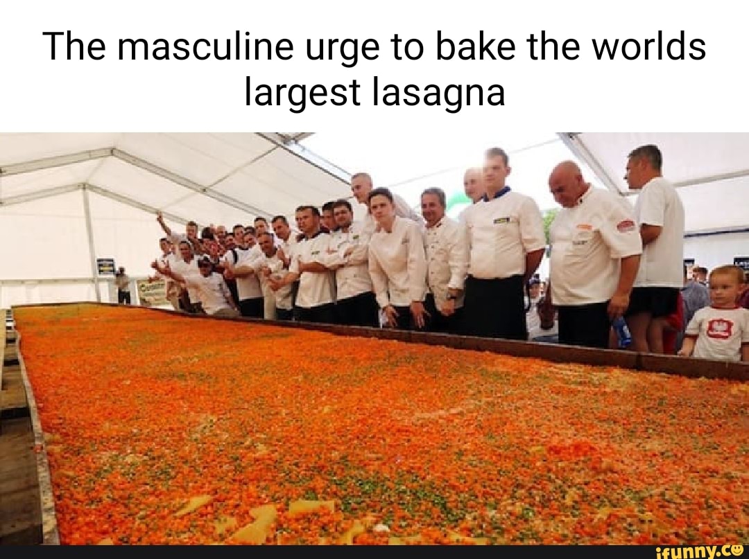 The masculine urge to bake the worlds largest lasagna iFunny