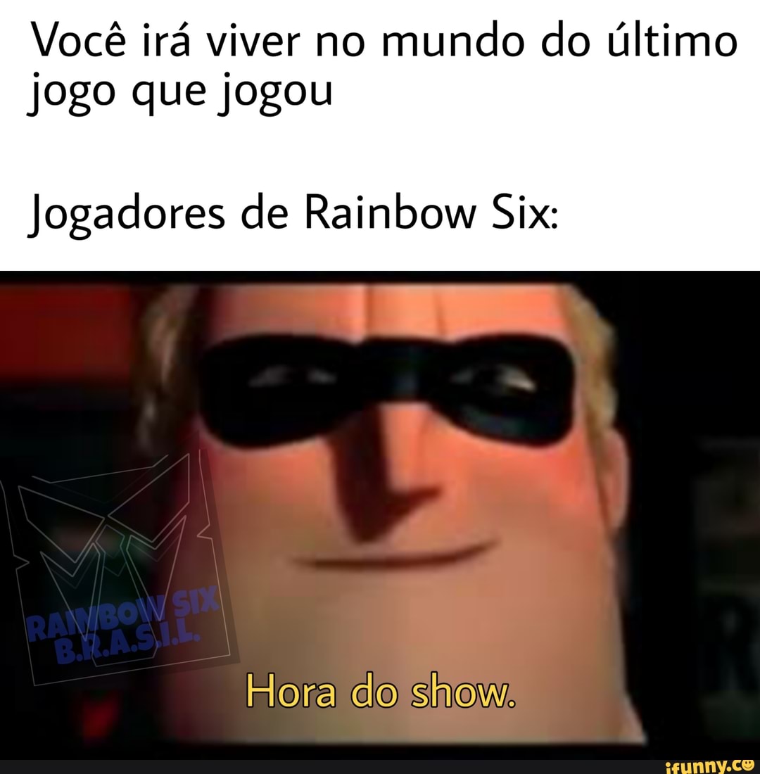 Você irá viver no mundo do último jogo que jogou Jogadores de Rainbow Six Hora do show iFunny