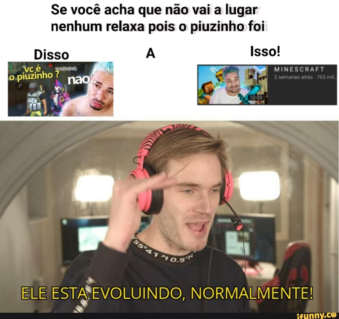 Se você acha que não vai a lugar nenhum relaxa pois o piuzinho foi
Disso
Isso!
INES
ELE ESTÃ EVO LUINDO, NORMALMENTE!