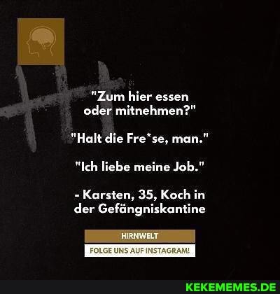 "Zum hier essen oder mitnehmen?"
"Halt die Fre'se, man."
"Ich liebe meine Job."
Karsten, 35, Koch in der Gefängniskantine
