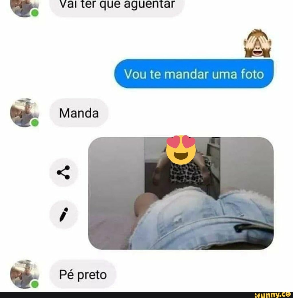 vai ter que aguentar
Vou te mandar uma foto
Manda
Pé preto
Or