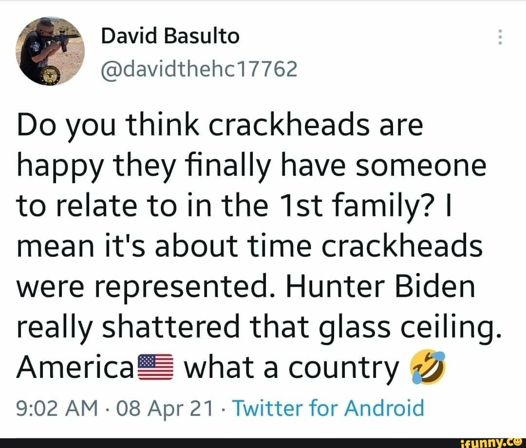 David Basulto
@davidthehc17762
Do you think crackheads are happy they finally have someone to relate to in the Ist family? I mean it's about time crackheads were represented, Hunter Biden really shattered that glass ceiling.
America& what a country
AM 08 Apr 21 - Twitter for Android
