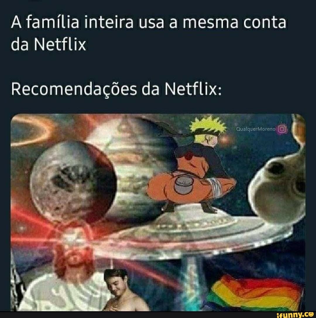 família inteira usa a mesma conta da Netflix
Recomendações da Netflix: