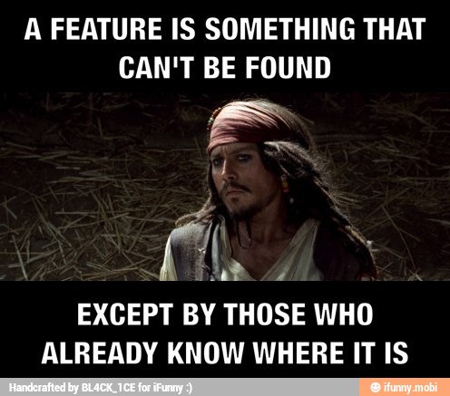 A FEATURE IS SOMETHING THAT
CAN'T BE FOUND
EXCEPT BY THOSE WHO
ALREADY KNOW WHERE IT IS