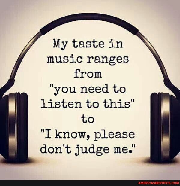 My taste in music ranges from
"you need to listen to this" to
"I know, please don't judge me.'