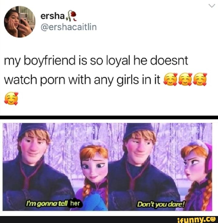 Watching My Boyfriend - My boyfriend is so loyal he doesnt watch porn with any girls in it gonna  tell her - iFunny Brazil