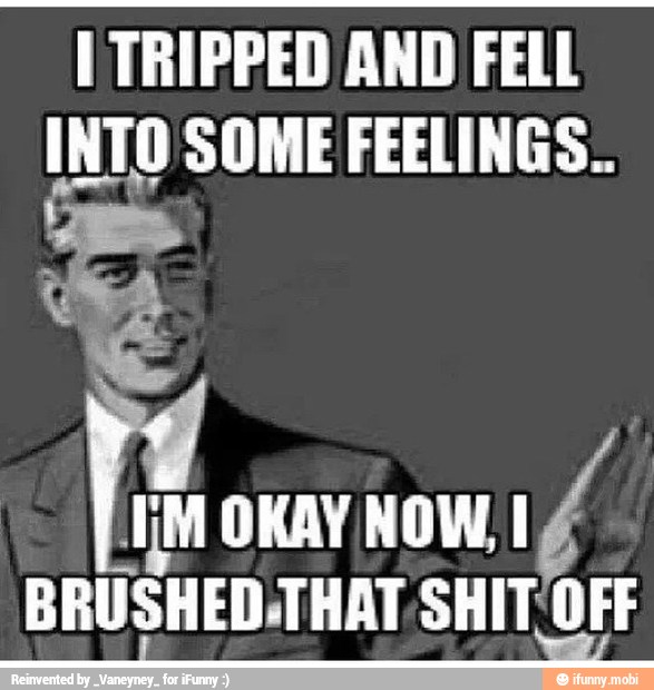 I TRIPPED AND FELL
INTO SOME FEELINGS.
IM OKAY NOW,
if,