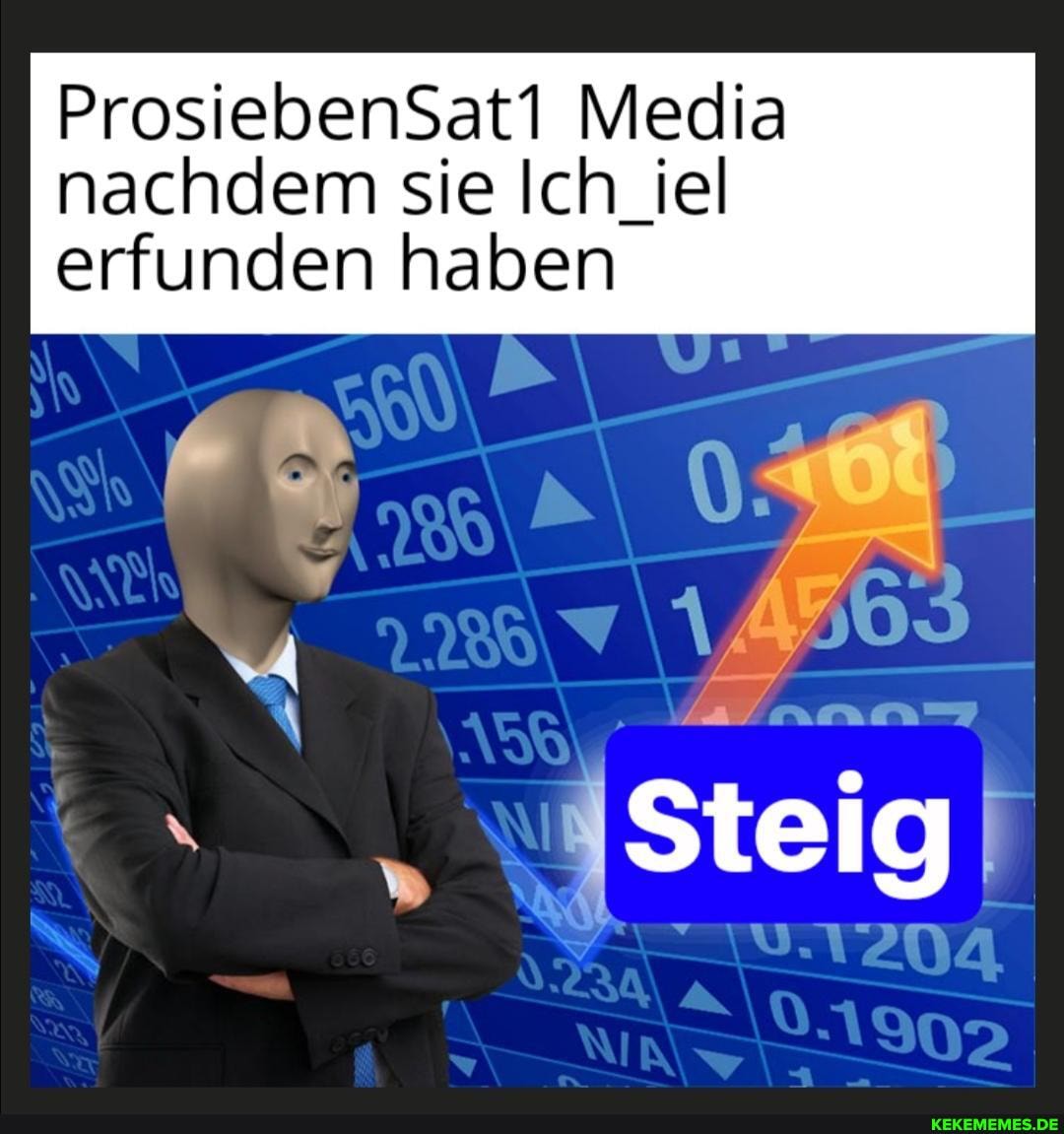 ProsiebenSati Media nachdem sie Ich_iel
erfunden haben
Steig!