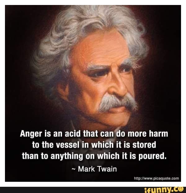 Anger is an acid that can do more harm to the vessel in which it is ...